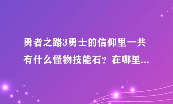 勇者之路3勇士的信仰里一共有什么怪物技能石？在哪里打出来？有什么用？