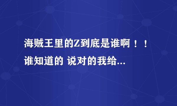 海贼王里的Z到底是谁啊 ！！ 谁知道的 说对的我给分 。另外我觉的可能是青稚