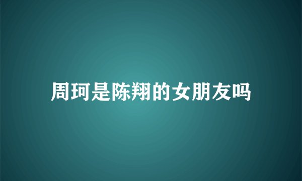 周珂是陈翔的女朋友吗