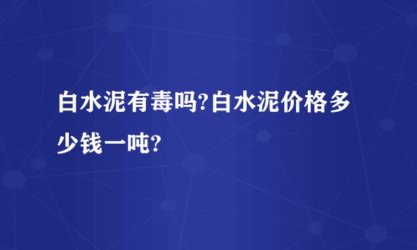 白水泥有毒吗?白水泥价格多少钱一吨?