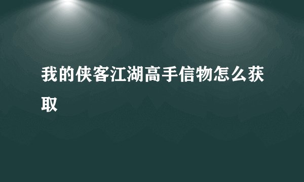 我的侠客江湖高手信物怎么获取