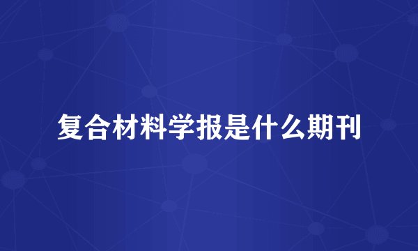 复合材料学报是什么期刊
