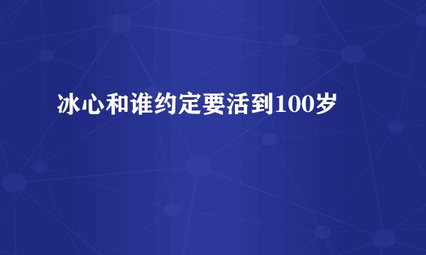 冰心和谁约定要活到100岁