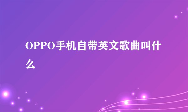 OPPO手机自带英文歌曲叫什么