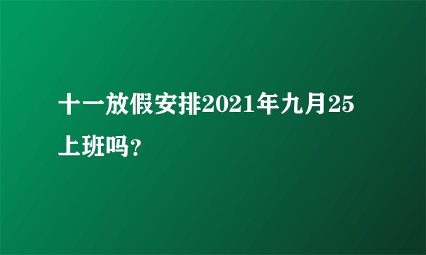 十一放假安排2021年九月25上班吗？