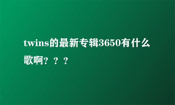 twins的最新专辑3650有什么歌啊？？？
