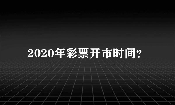 2020年彩票开市时间？