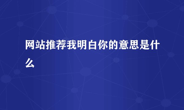 网站推荐我明白你的意思是什么
