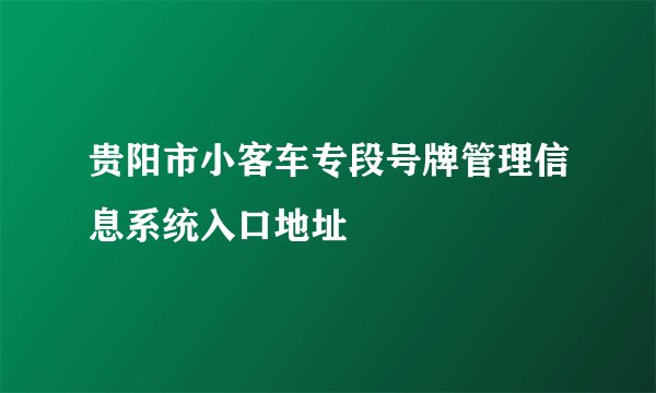 贵阳市小客车专段号牌管理信息系统入口地址