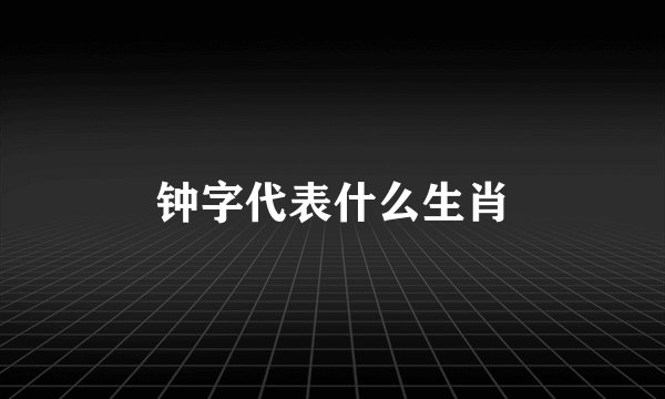 钟字代表什么生肖