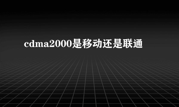 cdma2000是移动还是联通