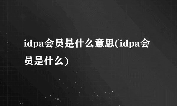 idpa会员是什么意思(idpa会员是什么)