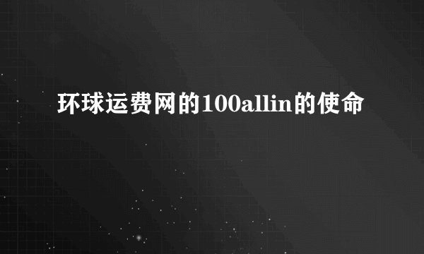 环球运费网的100allin的使命