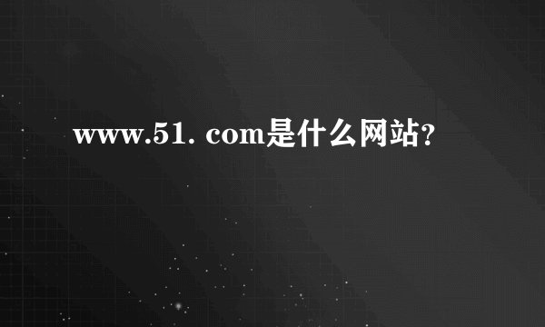 www.51. com是什么网站？