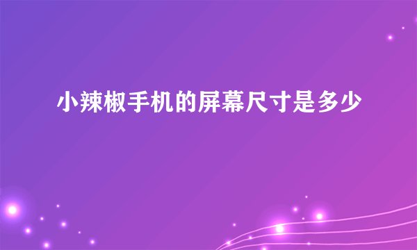 小辣椒手机的屏幕尺寸是多少