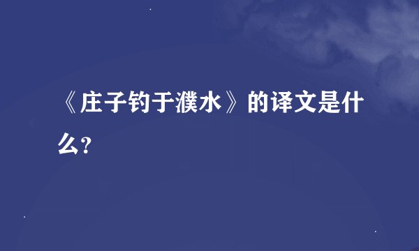 《庄子钓于濮水》的译文是什么？