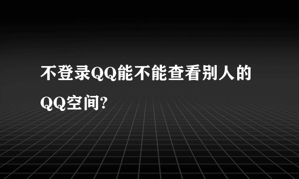 不登录QQ能不能查看别人的QQ空间?