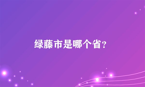 绿藤市是哪个省？