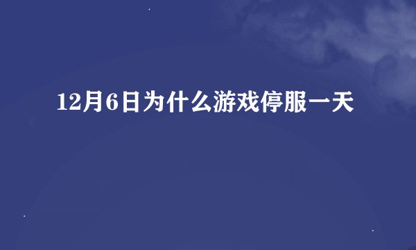 12月6日为什么游戏停服一天