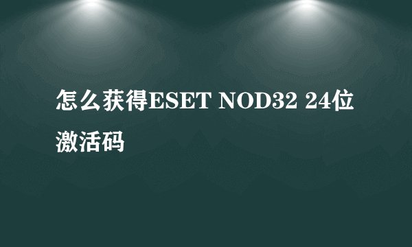 怎么获得ESET NOD32 24位激活码