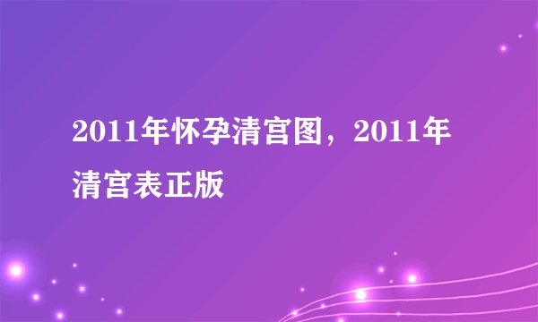 2011年怀孕清宫图，2011年清宫表正版