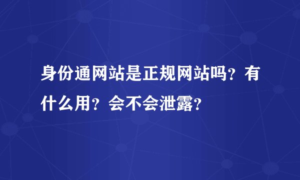 身份通网站是正规网站吗？有什么用？会不会泄露？