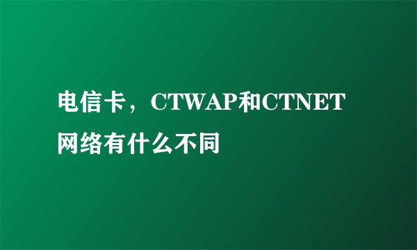 电信卡，CTWAP和CTNET网络有什么不同