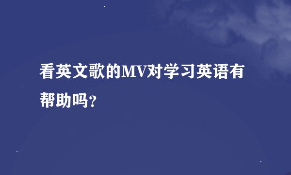 看英文歌的MV对学习英语有帮助吗？