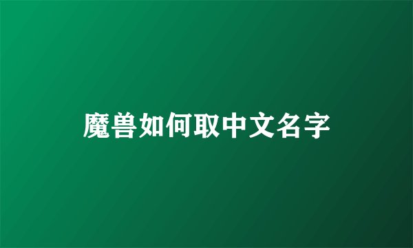 魔兽如何取中文名字