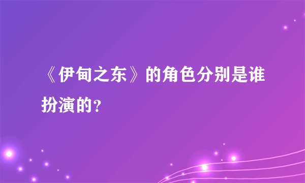 《伊甸之东》的角色分别是谁扮演的？