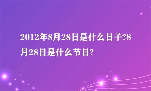 2012年8月28日是什么日子?8月28日是什么节日?