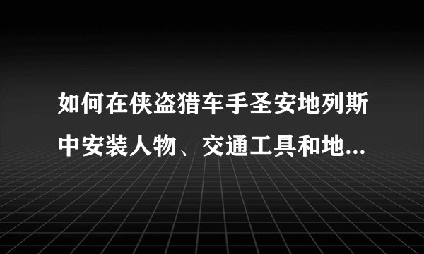 如何在侠盗猎车手圣安地列斯中安装人物、交通工具和地图MOD？