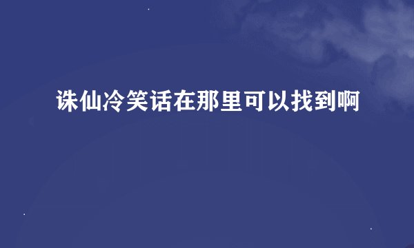 诛仙冷笑话在那里可以找到啊