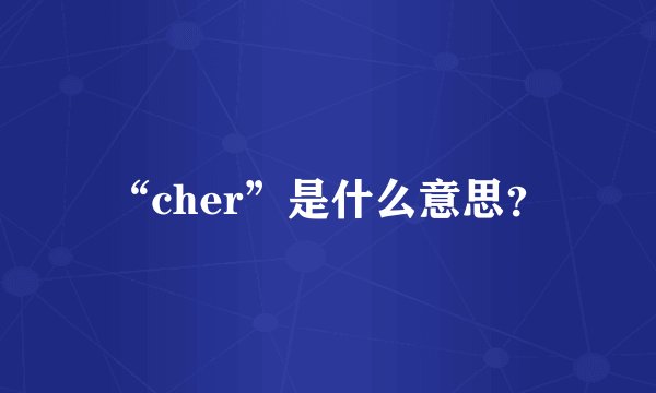“cher”是什么意思？