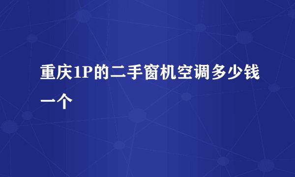 重庆1P的二手窗机空调多少钱一个
