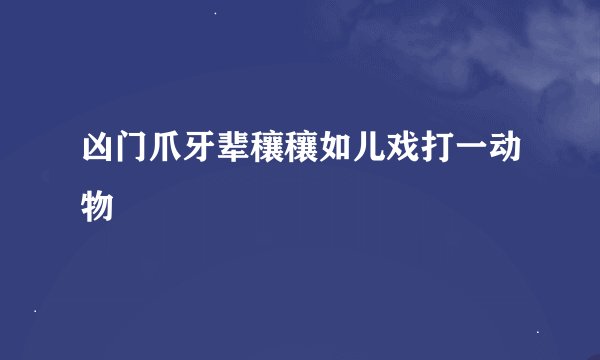 凶门爪牙辈穰穰如儿戏打一动物