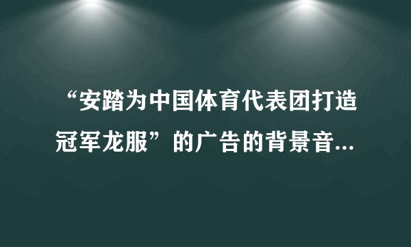 “安踏为中国体育代表团打造冠军龙服”的广告的背景音乐是什么歌？求解。歌词是什么“We are the……”