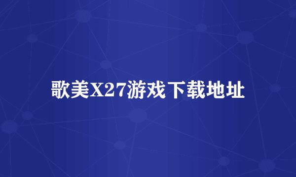 歌美X27游戏下载地址