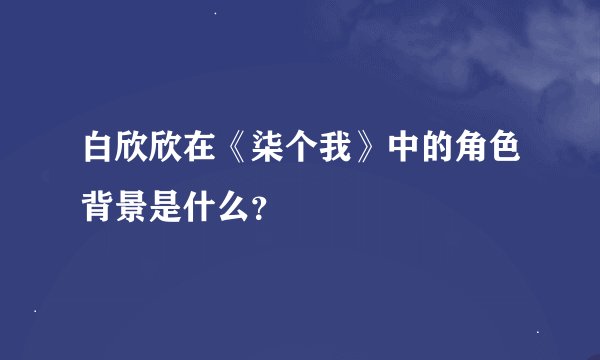 白欣欣在《柒个我》中的角色背景是什么？