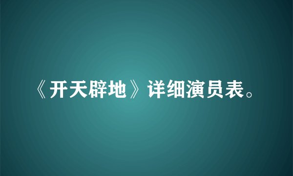 《开天辟地》详细演员表。