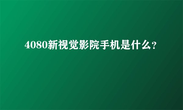 4080新视觉影院手机是什么？