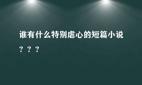 谁有什么特别虐心的短篇小说？？？