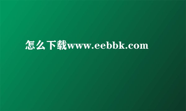 怎么下载www.eebbk.com