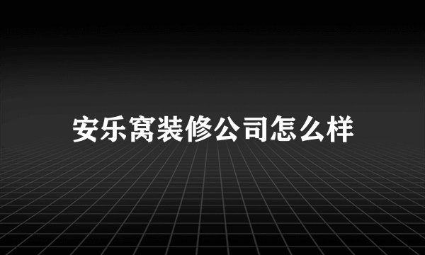 安乐窝装修公司怎么样