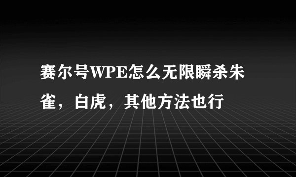 赛尔号WPE怎么无限瞬杀朱雀，白虎，其他方法也行