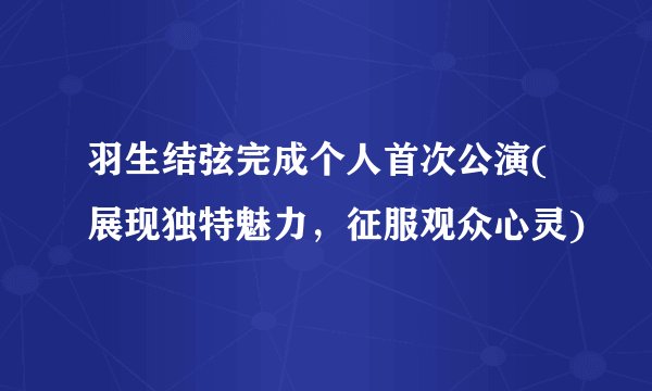 羽生结弦完成个人首次公演(展现独特魅力，征服观众心灵)