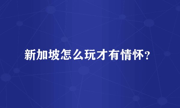 新加坡怎么玩才有情怀？