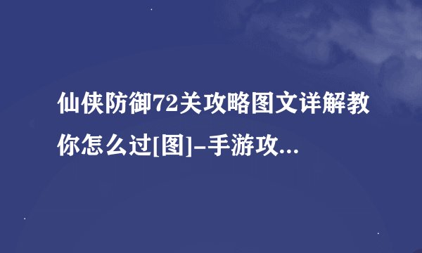 仙侠防御72关攻略图文详解教你怎么过[图]-手游攻略-游戏鸟手游网