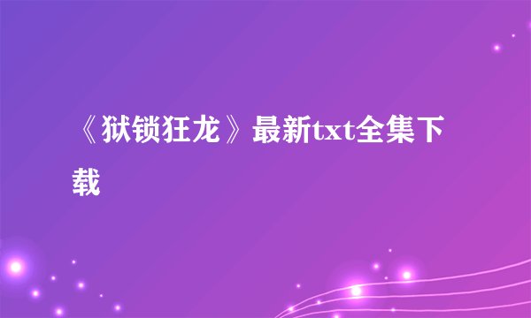 《狱锁狂龙》最新txt全集下载