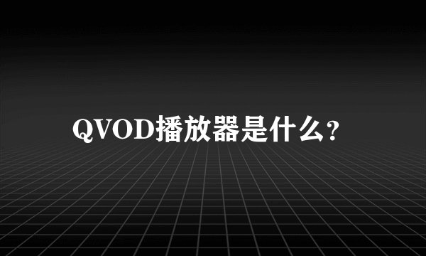 QVOD播放器是什么？